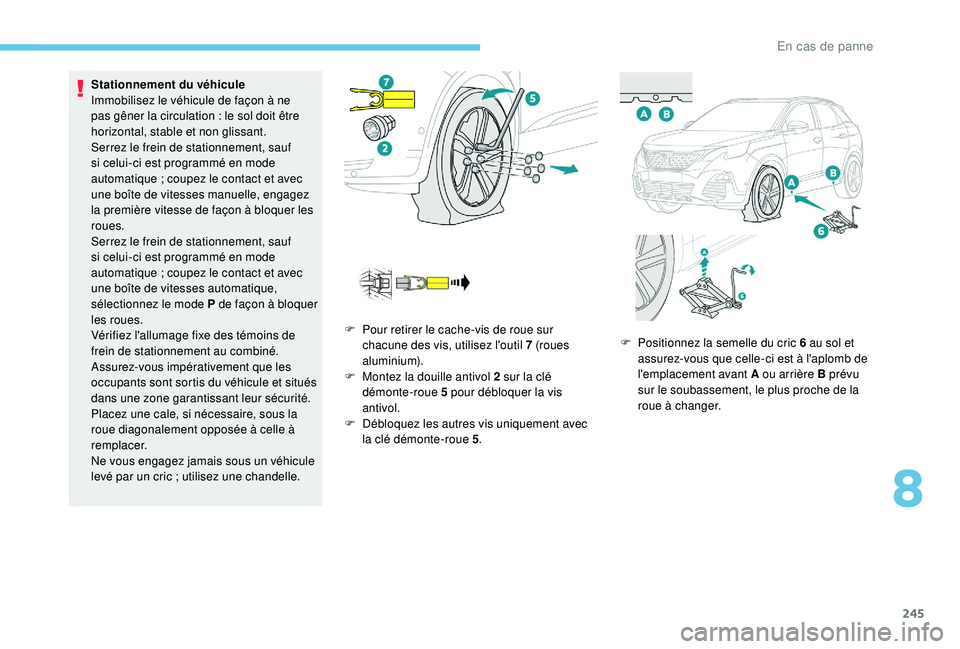 PEUGEOT 3008 2018  Manuel du propriétaire (in French) 245
Stationnement du véhicule
Immobilisez le véhicule de façon à ne 
pas gêner la circulation  : le sol doit être 
horizontal, stable et non glissant.
Serrez le frein de stationnement, sauf 
si 