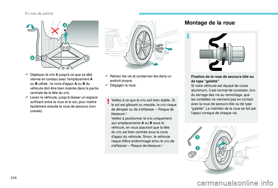 PEUGEOT 3008 2018  Manuel du propriétaire (in French) 246
Montage de la roue
Veillez à ce que le cric soit bien stable. Si 
le sol est glissant ou meuble, le cric risque 
de déraper ou de s'affaisser  – Risque de 
blessure !
Veillez à positionne