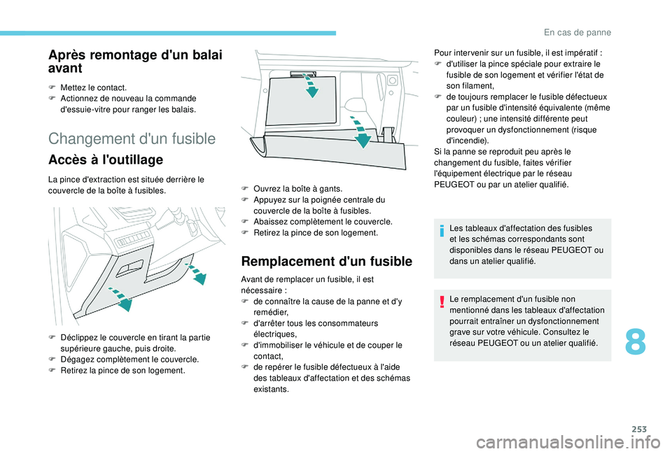 PEUGEOT 3008 2018  Manuel du propriétaire (in French) 253
Après remontage d'un balai 
avant
F Mettez le contact.
F A ctionnez de nouveau la commande 
d'essuie-vitre pour ranger les balais.
Changement d'un fusible
Accès à l'outillage
La