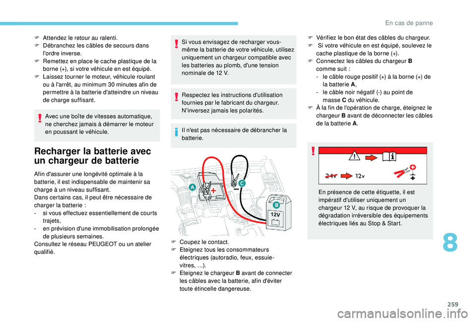 PEUGEOT 3008 2018  Manuel du propriétaire (in French) 259
F Attendez le retour au ralenti.
F  D ébranchez les câbles de secours dans 
l'ordre inverse.
F
 
R
 emettez en place le cache plastique de la 
borne (+), si votre véhicule en est équipé.
