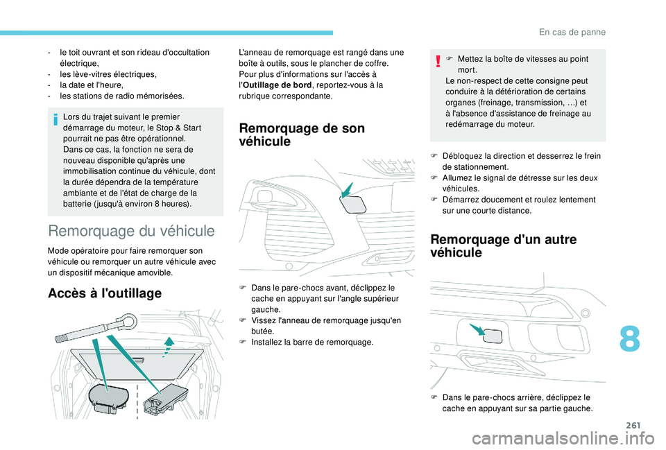 PEUGEOT 3008 2018  Manuel du propriétaire (in French) 261
Lors du trajet suivant le premier 
démarrage du moteur, le Stop & Start 
pourrait ne pas être opérationnel.
Dans ce cas, la fonction ne sera de 
nouveau disponible qu'après une 
immobilisa