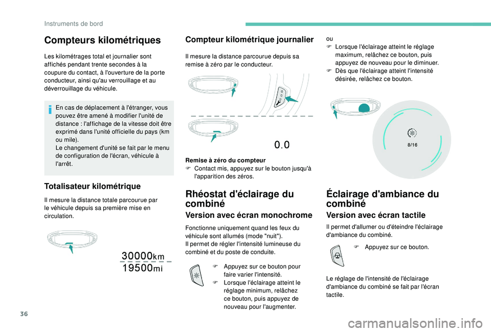 PEUGEOT 3008 2018  Manuel du propriétaire (in French) 36
Compteurs kilométriques
Les kilométrages total et journalier sont 
affichés pendant trente  secondes à la 
coupure du contact, à l'ouverture de la porte 
conducteur, ainsi qu'au verrou
