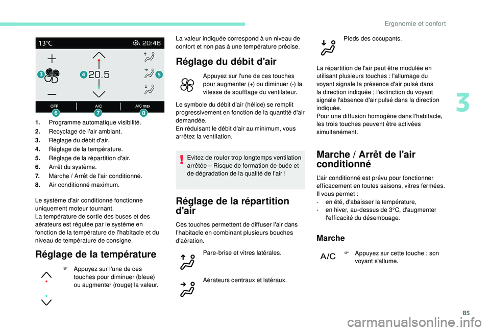 PEUGEOT 3008 2018  Manuel du propriétaire (in French) 85
Le système d'air conditionné fonctionne 
uniquement moteur tournant.
La température de sortie des buses et des 
aérateurs est régulée par le système en 
fonction de la température de l&