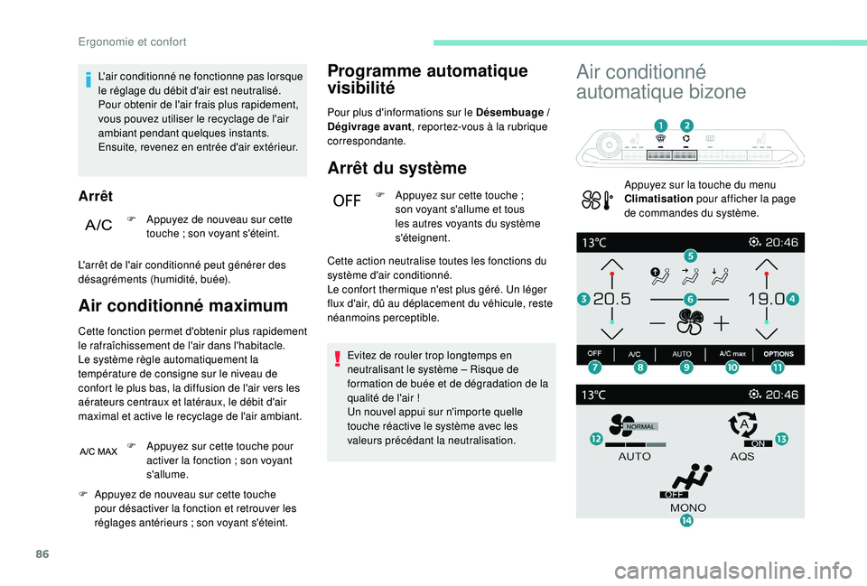 PEUGEOT 3008 2018  Manuel du propriétaire (in French) 86
L'air conditionné ne fonctionne pas lorsque 
le réglage du débit d'air est neutralisé.
Pour obtenir de l'air frais plus rapidement, 
vous pouvez utiliser le recyclage de l'air 
