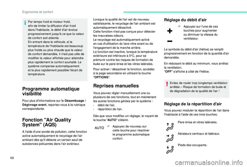 PEUGEOT 3008 2018  Manuel du propriétaire (in French) 88
Par temps froid et moteur froid, 
afin de limiter la diffusion d'air froid 
dans l'habitacle, le débit d'air évolue 
progressivement jusqu'à ce que la valeur 
de confort soit att