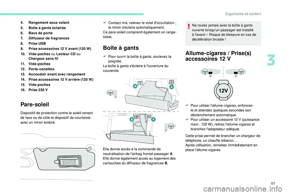 PEUGEOT 3008 2018  Manuel du propriétaire (in French) 97
4.Rangement sous volant
5. Boîte à gants éclairée
6. Bacs de por te
7. Diffuseur de fragrances
8. Prise USB
9. Prise accessoires 12
  V avant (120 W)
10. Vide-poches  ou Lecteur CD  ou 
Chargeu