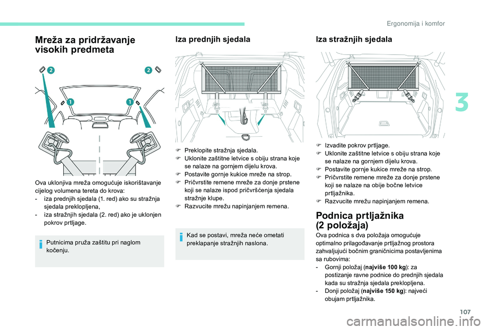 PEUGEOT 3008 2018  Upute Za Rukovanje (in Croatian) 107
Mreža za pridržavanje 
visokih predmeta
Putnicima pruža zaštitu pri naglom 
kočenju.
Iza prednjih sjedala
Kad se postavi, mreža neće ometati 
preklapanje stražnjih naslona.
Ova uklonjiva m