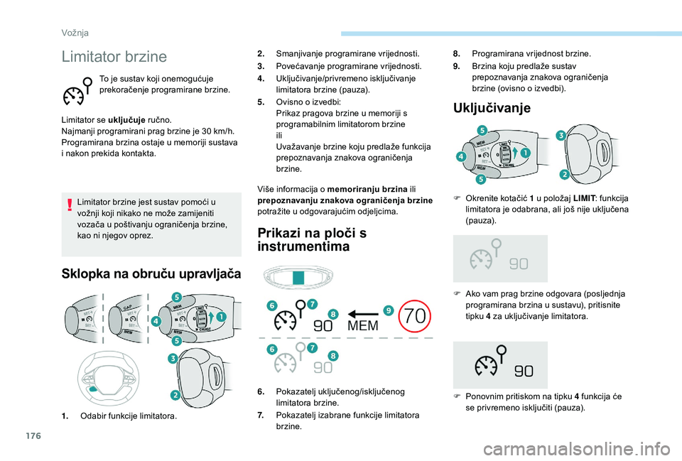 PEUGEOT 3008 2018  Upute Za Rukovanje (in Croatian) 176
Limitator brzine
To je sustav koji onemogućuje 
prekoračenje programirane brzine.
Limitator se uključuje  ručno.
Najmanji programirani prag brzine je 30 km/h.
Programirana brzina ostaje u memo