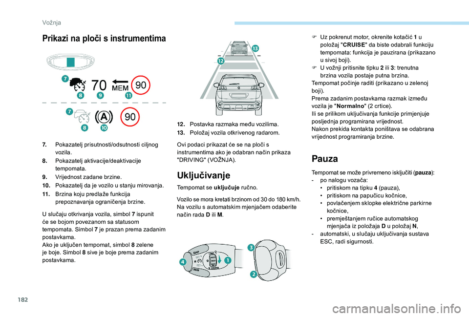 PEUGEOT 3008 2018  Upute Za Rukovanje (in Croatian) 182
Prikazi na ploči s instrumentima
Uključivanje
Tempomat se uključuje ručno.
Vozilo se mora kretati brzinom od 30 do 180 km/h.Na vozilu s automatskim mjenjačem odaberite 
način rada D ili M.
P