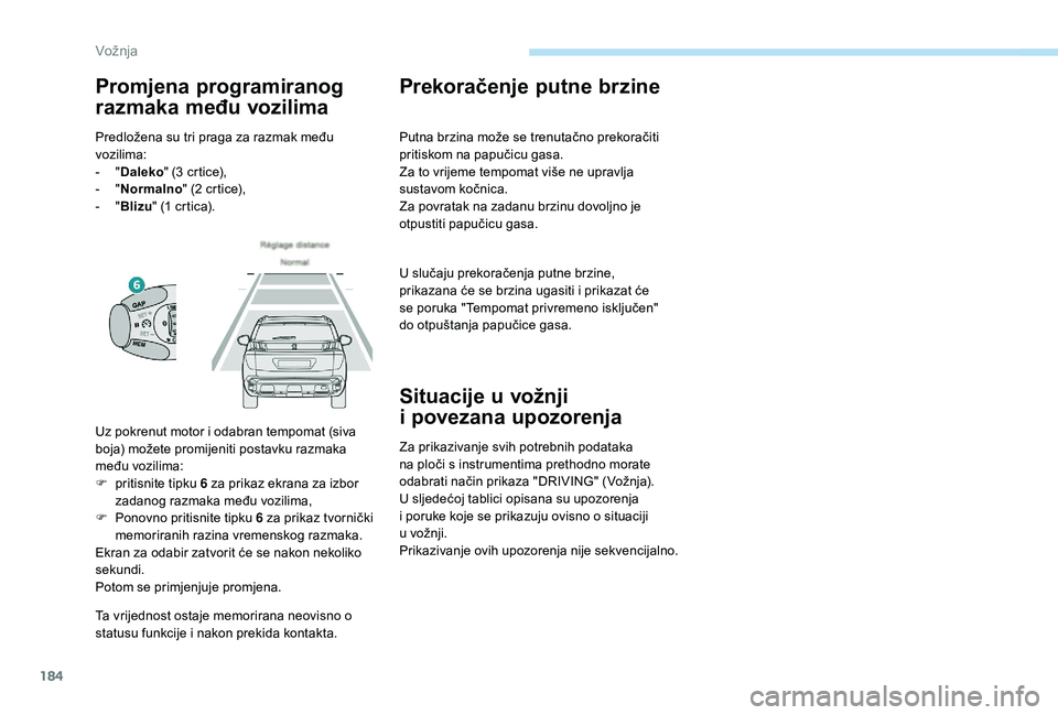 PEUGEOT 3008 2018  Upute Za Rukovanje (in Croatian) 184
Ta vrijednost ostaje memorirana neovisno o 
statusu funkcije i nakon prekida kontakta.
Prekoračenje putne brzine
Putna brzina može se trenutačno prekoračiti 
pritiskom na papučicu gasa.
Za to