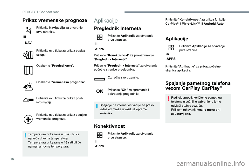 PEUGEOT 3008 2018  Upute Za Rukovanje (in Croatian) 16
Prikaz vremenske prognoze
 ili Pritisnite 
Navigacija  za otvaranje 
pr ve stranice.
Pritisnite ovu tipku za prikaz popisa 
usluga.
Odaberite " Pregled kar te ".
Odaberite " Vremenska p