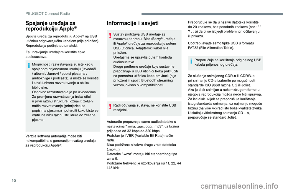 PEUGEOT 3008 2018  Upute Za Rukovanje (in Croatian) 10
Spajanje uređaja za 
reprodukciju Apple®
Spojite uređaj za reprodukciju Apple® na USB 
utičnicu odgovarajućim kabelom (nije priložen).
Reprodukcija počinje automatski.
Za upravljanje uređa