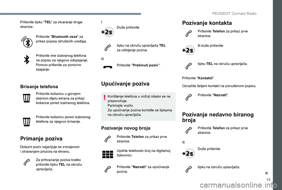 PEUGEOT 3008 2018  Upute Za Rukovanje (in Croatian) 15
Pritisnite tipku "TEL" za otvaranje druge 
stranice.
Pritisnite " Bluetooth veza " za 
prikaz popisa združenih uređaja.
Pritisnite ime izabranog telefona 
na
  popisu za njegovo o