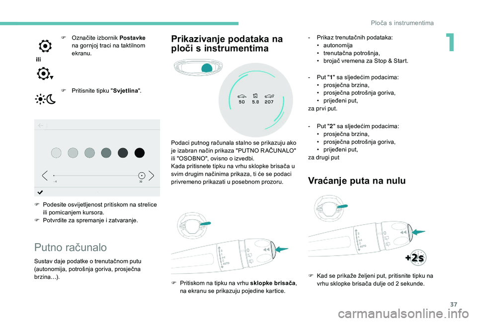 PEUGEOT 3008 2018  Upute Za Rukovanje (in Croatian) 37
 ili F  
O
 značite izbornik 
Postavke 
na gornjoj traci na taktilnom 
ekranu.
F  
P
 ritisnite tipku "Svjetlina".
F
 
P
 odesite osvijetljenost pritiskom na strelice 
ili pomicanjem kurso