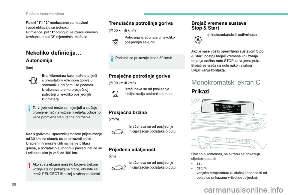 PEUGEOT 3008 2018  Upute Za Rukovanje (in Croatian) 38
Monokromatski ekran C
Prikazi
Ovisno o kontekstu, na ekranu se prikazuju 
sljedeći podaci:
- 
s
 at,
-
 
d
 atum,
-
 
v
 anjska temperatura (u slučaju opasnosti od 
poledice prikazana vrijednost 