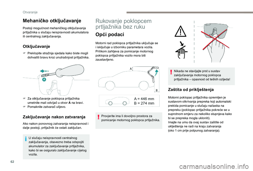 PEUGEOT 3008 2018 Upute Za Rukovanje (in Croatian) 62
Mehaničko otključavanje
Postoji mogućnost mehaničkog otključavanja
prtljažnika u slučaju neispravnosti akumulatora
ili centralnog zaključavanja.
Otključavanje
F Preklopite stražnja sjed PEUGEOT 3008 2018 Upute Za Rukovanje (in Croatian) 62
Mehaničko otključavanje
Postoji mogućnost mehaničkog otključavanja
prtljažnika u slučaju neispravnosti akumulatora
ili centralnog zaključavanja.
Otključavanje
F Preklopite stražnja sjed