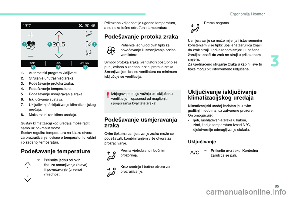 PEUGEOT 3008 2018 Upute Za Rukovanje (in Croatian) 85
Sustav klimatizacijskog uređaja može raditi
samo uz pokrenut motor.
Sustav regulira temperaturu na izlazu otvora
za prozračivanje, ovisno o temperaturi u kabini
i o zadanoj temperaturi.
Pode PEUGEOT 3008 2018 Upute Za Rukovanje (in Croatian) 85
Sustav klimatizacijskog uređaja može raditi
samo uz pokrenut motor.
Sustav regulira temperaturu na izlazu otvora
za prozračivanje, ovisno o temperaturi u kabini
i o zadanoj temperaturi.
Pode