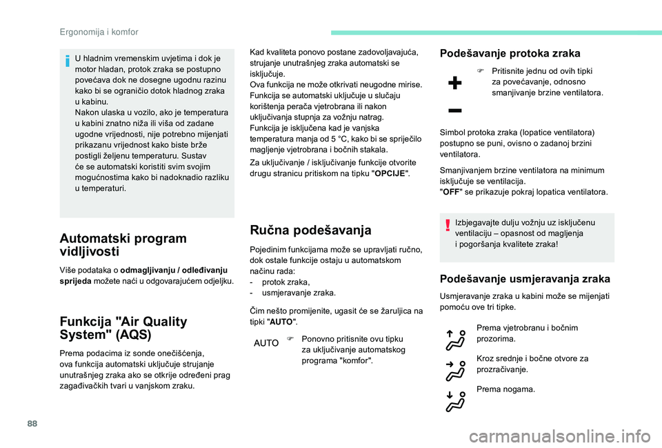 PEUGEOT 3008 2018  Upute Za Rukovanje (in Croatian) 88
U hladnim vremenskim uvjetima i dok je 
motor hladan, protok zraka se postupno 
povećava dok ne dosegne ugodnu razinu 
kako bi se ograničio dotok hladnog zraka 
u kabinu.
Nakon ulaska u vozilo, a