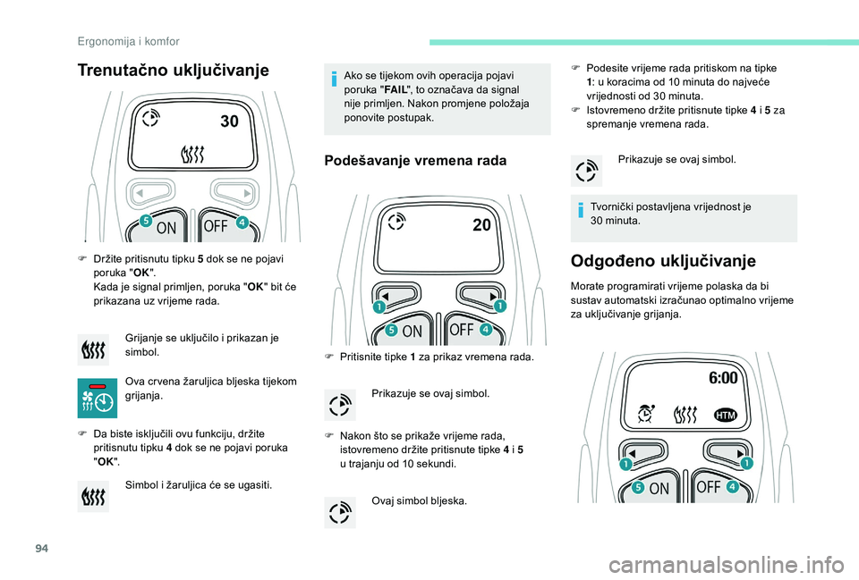 PEUGEOT 3008 2018  Upute Za Rukovanje (in Croatian) 94
F Držite pritisnutu tipku 5 dok se ne pojavi poruka " OK". 
Kada je signal primljen, poruka " OK" bit će 
prikazana uz vrijeme rada.
F
 
D
 a biste isključili ovu funkciju, drži