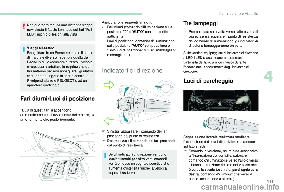 PEUGEOT 3008 2018  Manuale duso (in Italian) 111
Non guardare mai da una distanza troppo 
ravvicinata il fascio luminoso dei fari "Full 
LED": rischio di lesioni alla vista!
Viaggi all'estero 
Per guidare in un Paese nel quale il sen