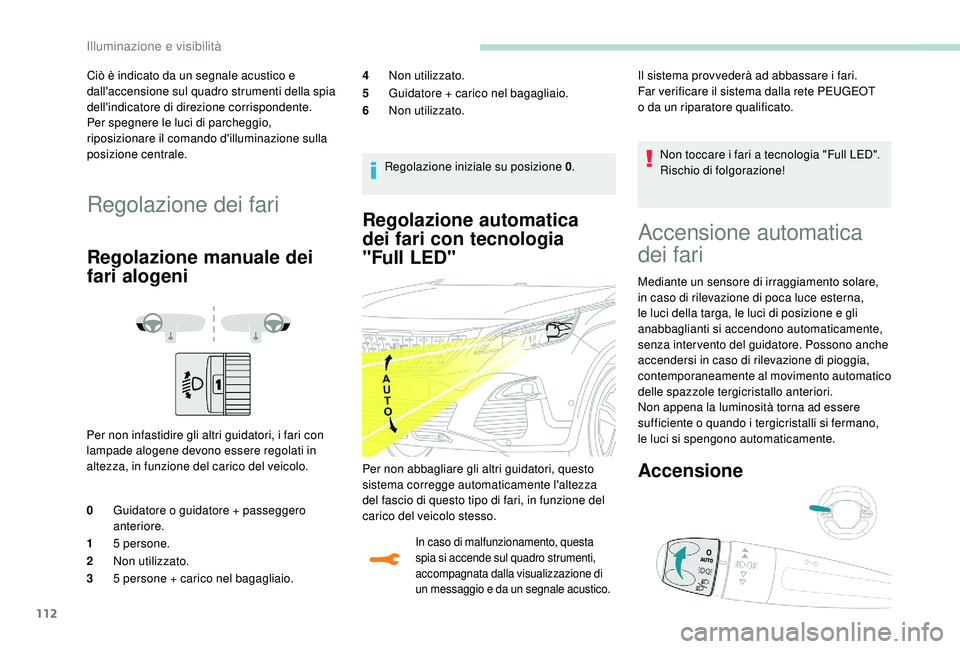 PEUGEOT 3008 2018  Manuale duso (in Italian) 112
Regolazione automatica 
dei fari con tecnologia 
"Full 
L
 ED"
In caso di malfunzionamento, questa 
spia si accende sul quadro strumenti, 
accompagnata dalla visualizzazione di 
un messagg
