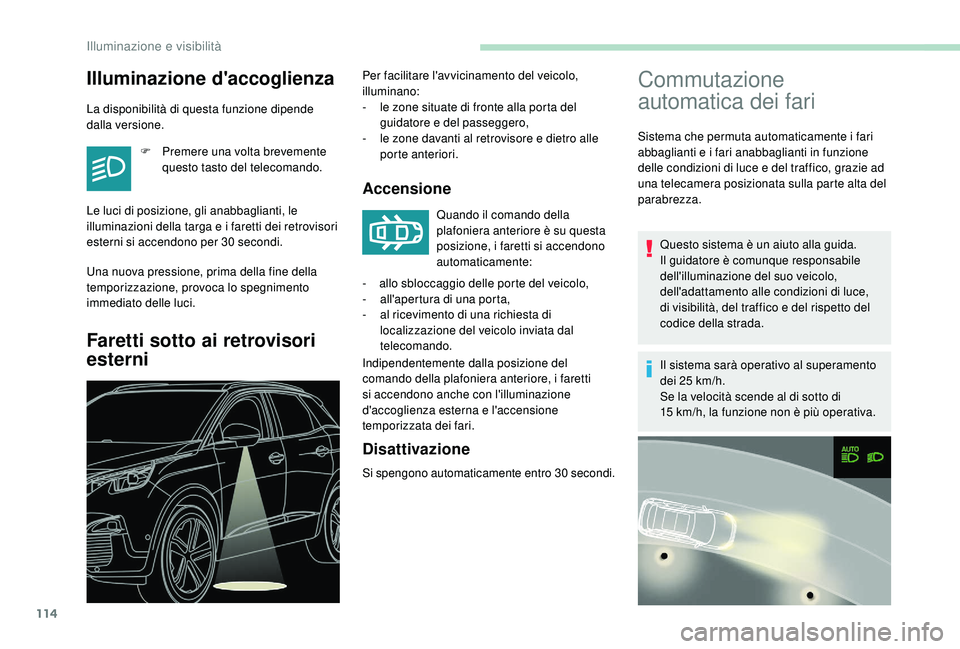 PEUGEOT 3008 2018  Manuale duso (in Italian) 114
Commutazione 
automatica dei fari 
Sistema che permuta automaticamente i fari 
abbaglianti e i fari anabbaglianti in funzione 
delle condizioni di luce e del traffico, grazie ad 
una telecamera po
