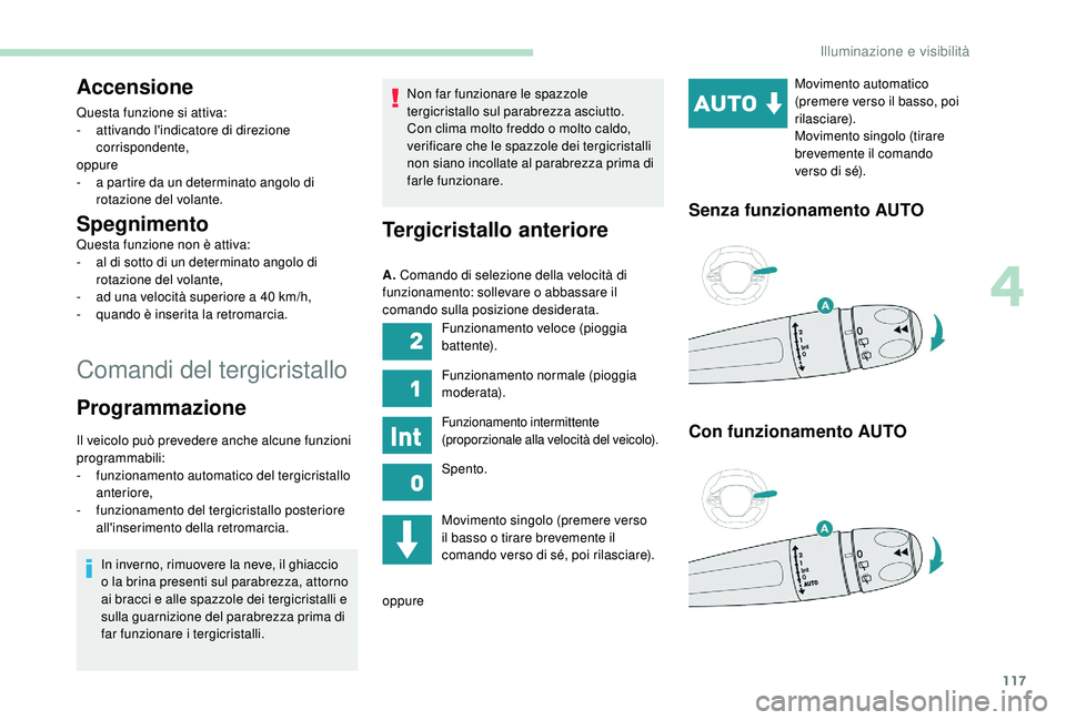 PEUGEOT 3008 2018  Manuale duso (in Italian) 117
Comandi del tergicristallo
Accensione
Questa funzione si attiva:
- a ttivando l'indicatore di direzione 
corrispondente,
oppure
-
 
a p
 artire da un determinato angolo di 
rotazione del volan