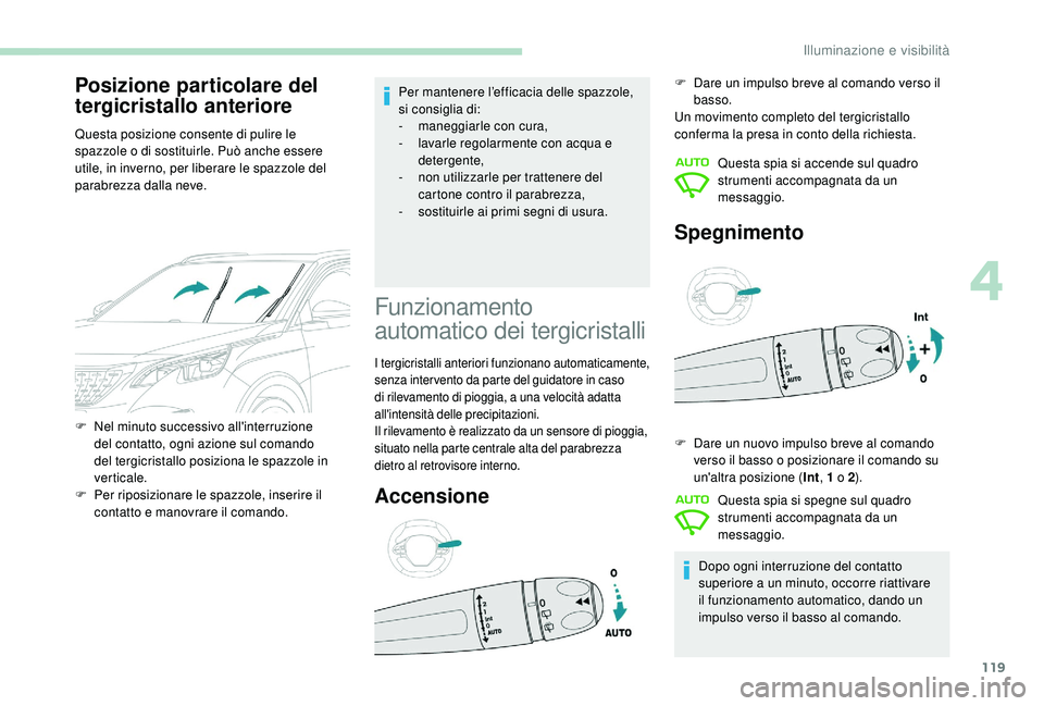PEUGEOT 3008 2018  Manuale duso (in Italian) 119
Posizione particolare del 
tergicristallo anteriore
Questa posizione consente di pulire le 
spazzole o di sostituirle. Può anche essere 
utile, in inverno, per liberare le spazzole del 
parabrezz