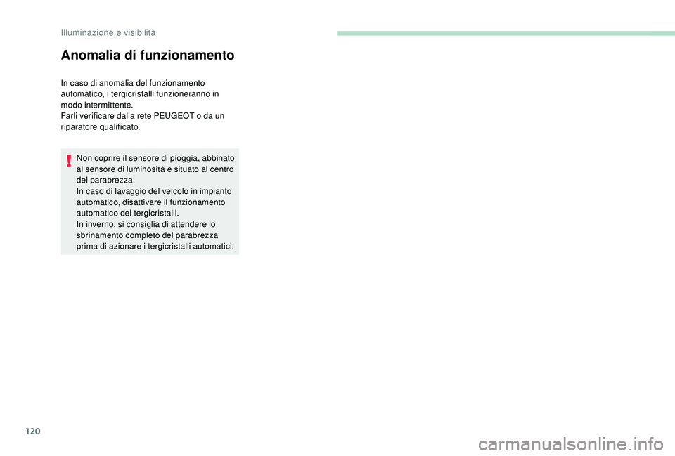 PEUGEOT 3008 2018  Manuale duso (in Italian) 120
Anomalia di funzionamento
In caso di anomalia del funzionamento 
automatico, i tergicristalli funzioneranno in 
modo intermittente.
Farli verificare dalla rete PEUGEOT o da un 
riparatore qualific