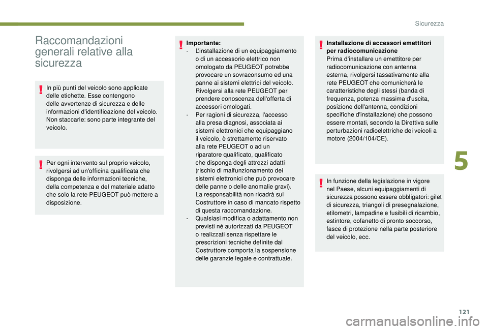 PEUGEOT 3008 2018  Manuale duso (in Italian) 121
Raccomandazioni 
generali relative alla 
sicurezza
In più punti del veicolo sono applicate 
delle etichette. Esse contengono 
delle avvertenze di sicurezza e delle 
informazioni d'identificaz