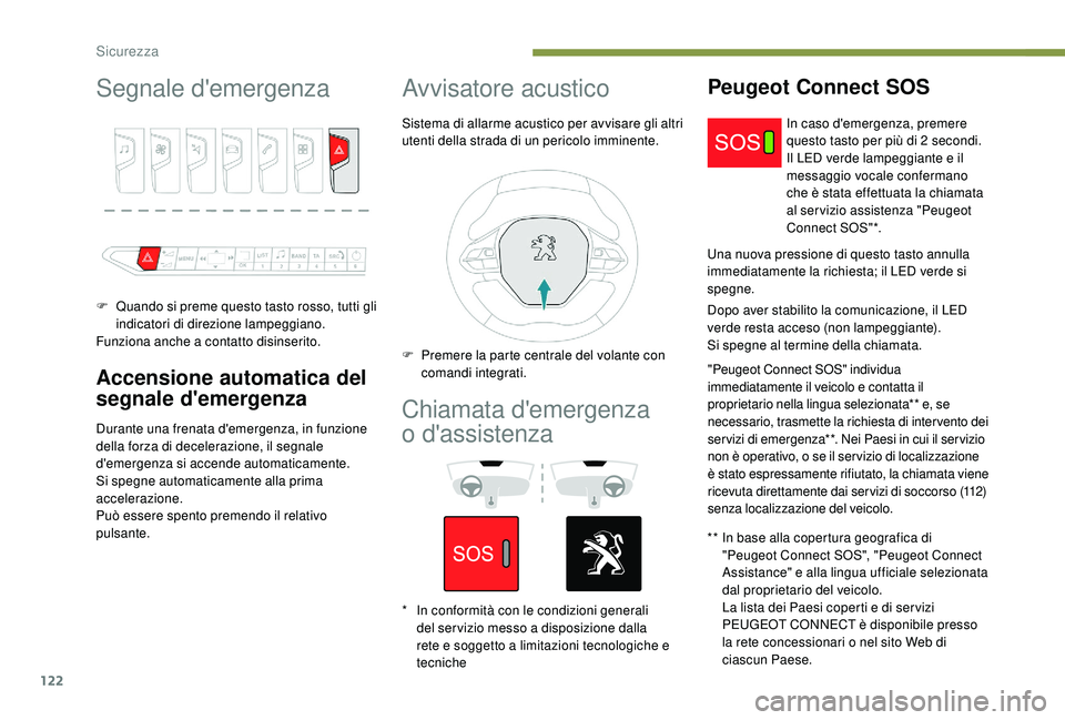 PEUGEOT 3008 2018  Manuale duso (in Italian) 122
Segnale d'emergenza
F Quando si preme questo tasto rosso, tutti gli indicatori di direzione lampeggiano.
Funziona anche a contatto disinserito.
Accensione automatica del 
segnale d'emergen