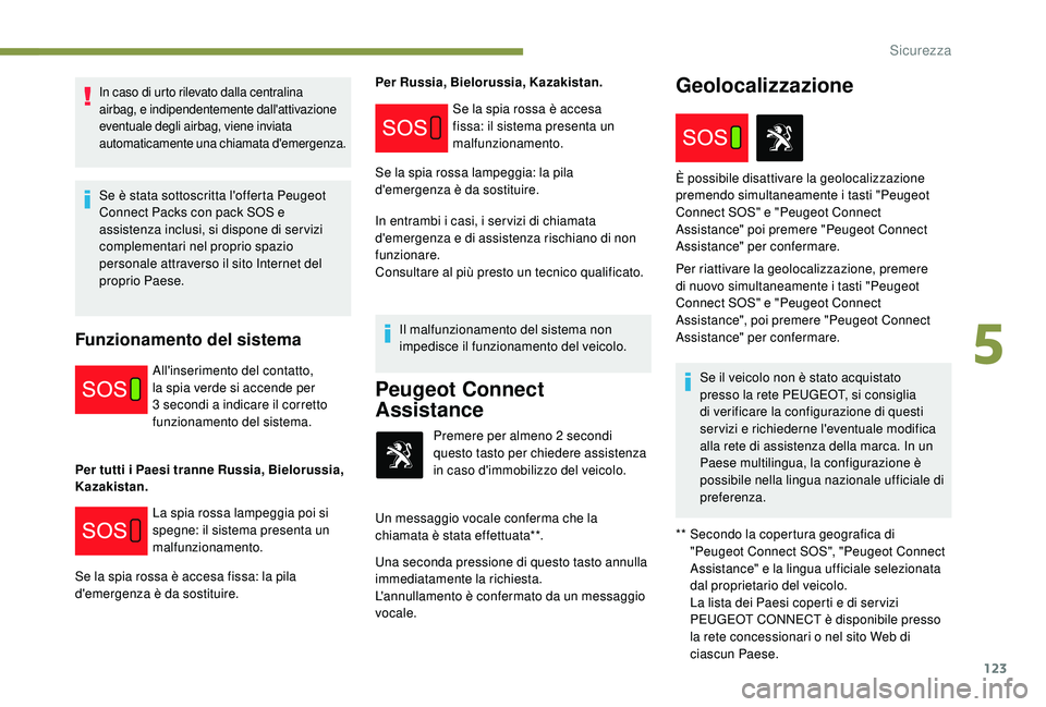 PEUGEOT 3008 2018  Manuale duso (in Italian) 123
In caso di urto rilevato dalla centralina 
airbag, e indipendentemente dall'attivazione 
eventuale degli airbag, viene inviata 
automaticamente una chiamata d'emergenza.
Se è stata sottos