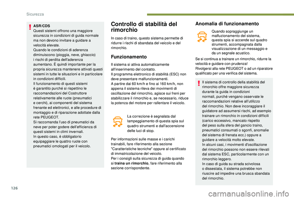 PEUGEOT 3008 2018  Manuale duso (in Italian) 126
ASR/CDS
Questi sistemi offrono una maggiore 
sicurezza in condizioni di guida normale 
ma non devono invitare a guidare a 
velocità elevate.
Quando le condizioni di aderenza 
diminuiscono (pioggi