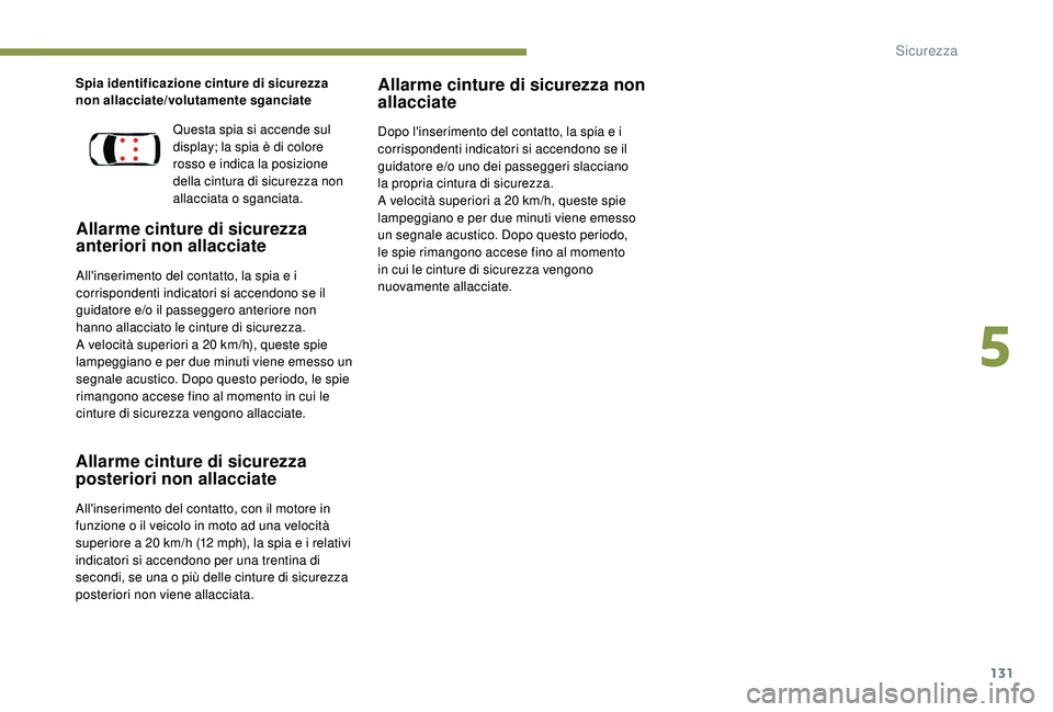 PEUGEOT 3008 2018  Manuale duso (in Italian) 131
Spia identificazione cinture di sicurezza 
non allacciate/volutamente sganciate
Allarme cinture di sicurezza 
anteriori non allacciate
All'inserimento del contatto, la spia e i 
corrispondenti
