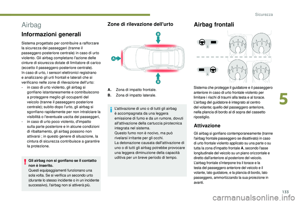 PEUGEOT 3008 2018  Manuale duso (in Italian) 133
Airbag
Informazioni generali
Sistema progettato per contribuire a rafforzare 
la sicurezza dei passeggeri (tranne il 
passeggero posteriore centrale) in caso di urto 
violento. Gli airbag completa