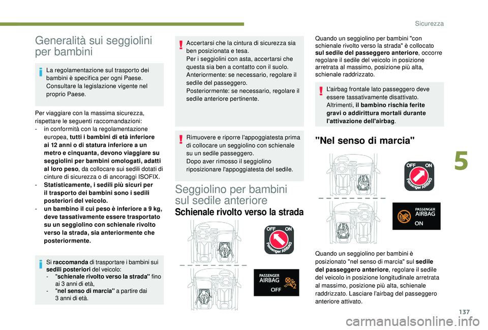 PEUGEOT 3008 2018  Manuale duso (in Italian) 137
Generalità sui seggiolini 
per bambini
La regolamentazione sul trasporto dei 
bambini è specifica per ogni Paese. 
Consultare la legislazione vigente nel 
proprio Paese.
Per viaggiare con la mas