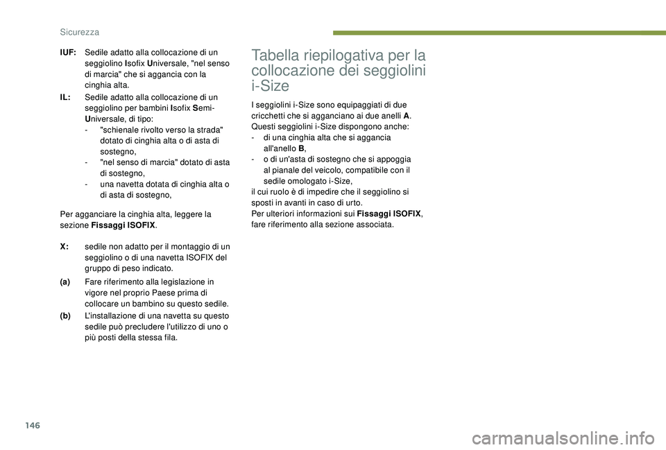 PEUGEOT 3008 2018  Manuale duso (in Italian) 146
Tabella riepilogativa per la 
collocazione dei seggiolini 
i-Size
I seggiolini i-Size sono equipaggiati di due 
cricchetti che si agganciano ai due anelli A.
Questi seggiolini i-Size dispongono an