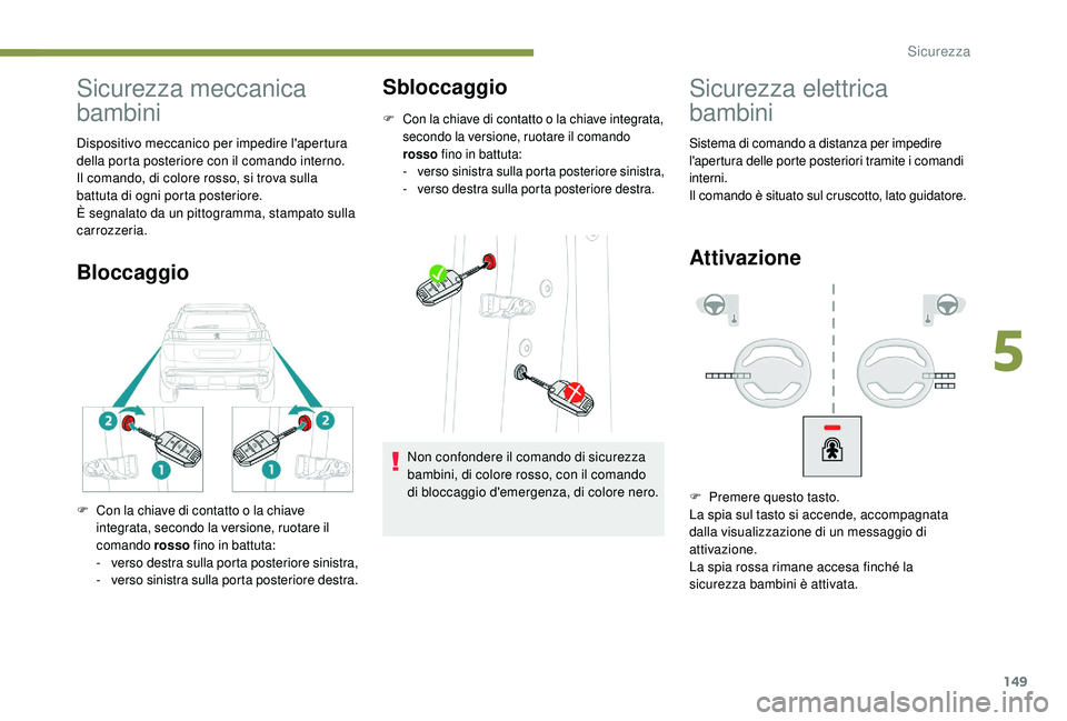 PEUGEOT 3008 2018 Manuale duso (in Italian) 149
Sicurezza meccanica
bambini
Dispositivo meccanico per impedire l'apertura
della porta posteriore con il comando interno.
Il comando, di colore rosso, si trova sulla
battuta di ogni porta po PEUGEOT 3008 2018 Manuale duso (in Italian) 149
Sicurezza meccanica
bambini
Dispositivo meccanico per impedire l'apertura
della porta posteriore con il comando interno.
Il comando, di colore rosso, si trova sulla
battuta di ogni porta po