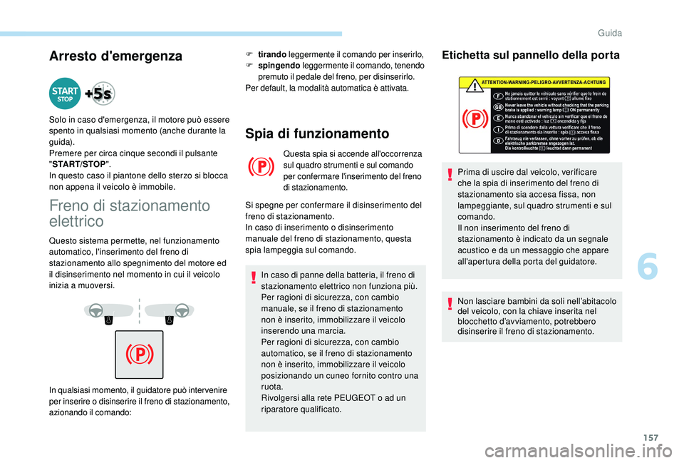 PEUGEOT 3008 2018 Manuale duso (in Italian) 157
Arresto d'emergenza
Freno di stazionamento
elettrico
Questo sistema permette, nel funzionamento
automatico, l'inserimento del freno di
stazionamento allo spegnimento del motore ed
il d PEUGEOT 3008 2018 Manuale duso (in Italian) 157
Arresto d'emergenza
Freno di stazionamento
elettrico
Questo sistema permette, nel funzionamento
automatico, l'inserimento del freno di
stazionamento allo spegnimento del motore ed
il d