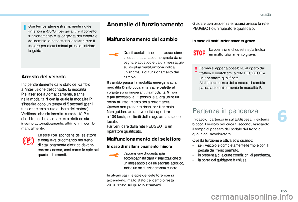 PEUGEOT 3008 2018 Manuale duso (in Italian) 165
Con temperature estremamente rigide
(inferiori a -23°C), per garantire il corretto
funzionamento e la longevità del motore e
del cambio, è necessario lasciar girare il
motore per alcuni min PEUGEOT 3008 2018 Manuale duso (in Italian) 165
Con temperature estremamente rigide
(inferiori a -23°C), per garantire il corretto
funzionamento e la longevità del motore e
del cambio, è necessario lasciar girare il
motore per alcuni min