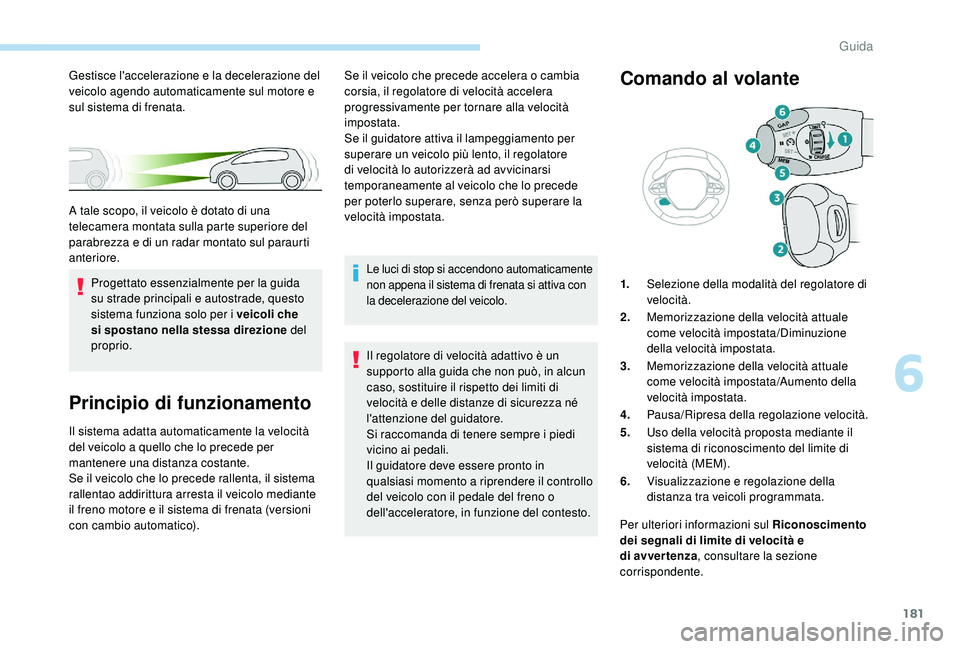 PEUGEOT 3008 2018 Manuale duso (in Italian) 181
Principio di funzionamento
Il sistema adatta automaticamente la velocità
del veicolo a quello che lo precede per
mantenere una distanza costante.
Se il veicolo che lo precede rallenta, il siste PEUGEOT 3008 2018 Manuale duso (in Italian) 181
Principio di funzionamento
Il sistema adatta automaticamente la velocità
del veicolo a quello che lo precede per
mantenere una distanza costante.
Se il veicolo che lo precede rallenta, il siste