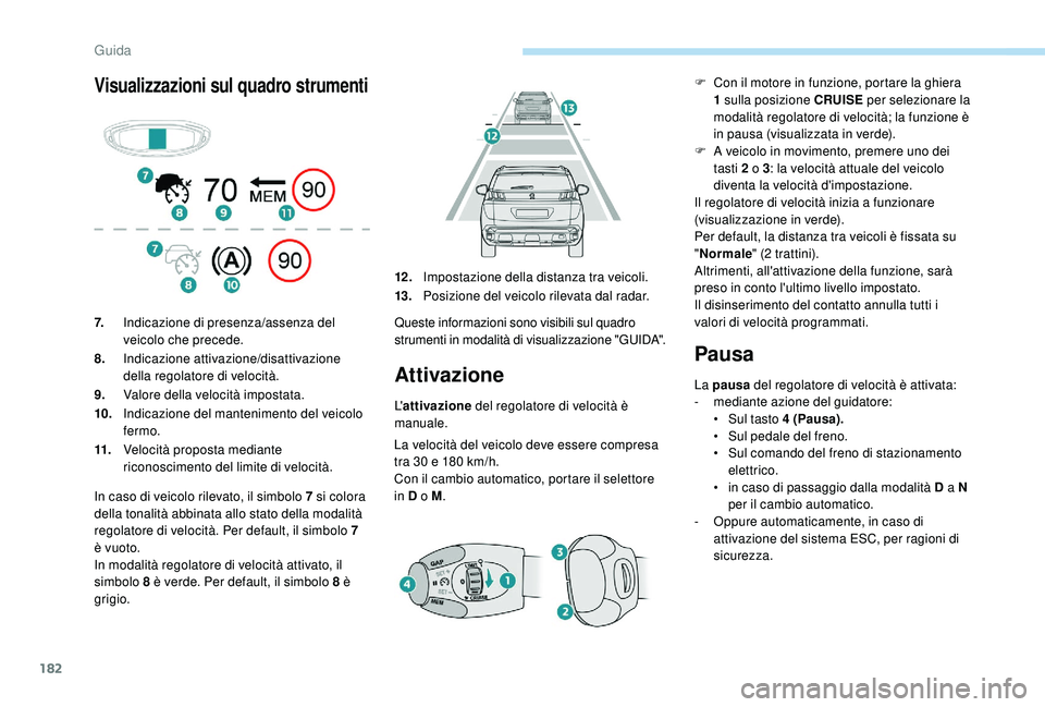 PEUGEOT 3008 2018 Manuale duso (in Italian) 182
Visualizzazioni sul quadro strumenti
Attivazione
L'attivazione del regolatore di velocità è
manuale.
La velocità del veicolo deve essere compresa
tra 30 e 180 km/h.
Con il cambio automat PEUGEOT 3008 2018 Manuale duso (in Italian) 182
Visualizzazioni sul quadro strumenti
Attivazione
L'attivazione del regolatore di velocità è
manuale.
La velocità del veicolo deve essere compresa
tra 30 e 180 km/h.
Con il cambio automat