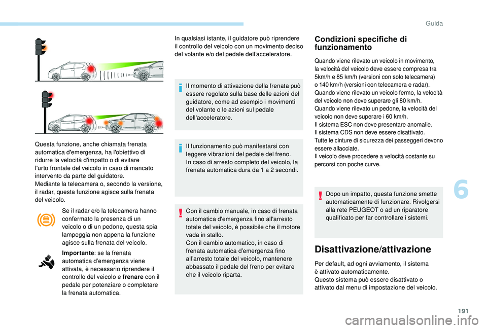 PEUGEOT 3008 2018 Manuale duso (in Italian) 191
Se il radar e/o la telecamera hanno
confermato la presenza di un
veicolo o di un pedone, questa spia
lampeggia non appena la funzione
agisce sulla frenata del veicolo.
Questa funzione, anche c PEUGEOT 3008 2018 Manuale duso (in Italian) 191
Se il radar e/o la telecamera hanno
confermato la presenza di un
veicolo o di un pedone, questa spia
lampeggia non appena la funzione
agisce sulla frenata del veicolo.
Questa funzione, anche c