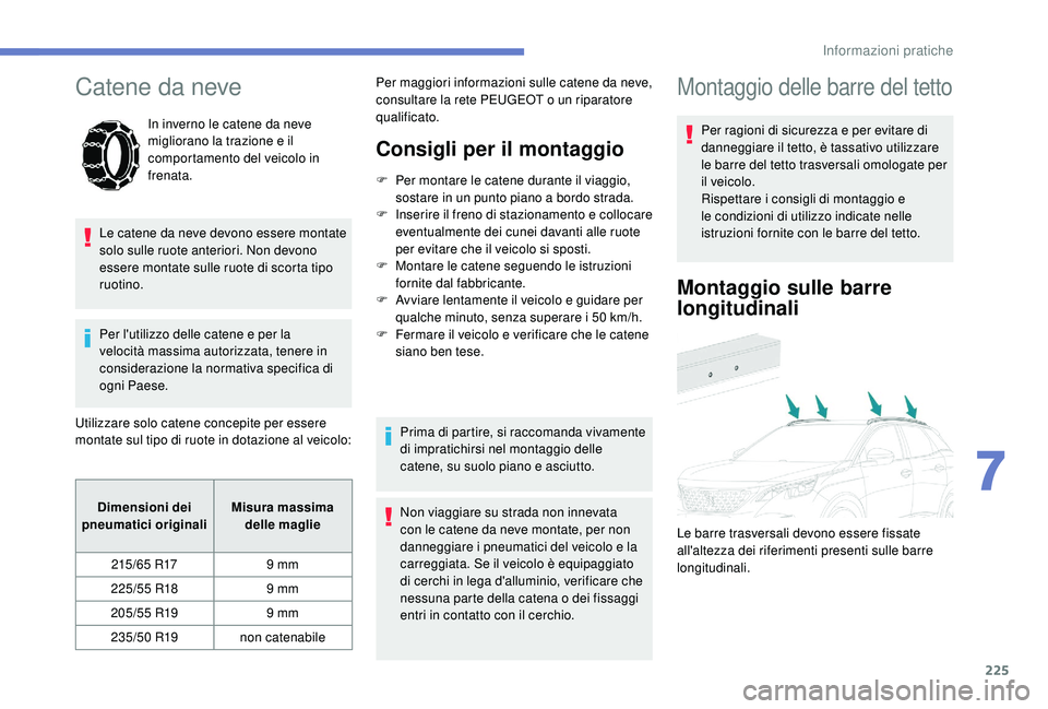 PEUGEOT 3008 2018 Manuale duso (in Italian) 225
Catene da neve
In inverno le catene da neve
migliorano la trazione e il
comportamento del veicolo in
frenata.
Le catene da neve devono essere montate
solo sulle ruote anteriori. Non devono
es PEUGEOT 3008 2018 Manuale duso (in Italian) 225
Catene da neve
In inverno le catene da neve
migliorano la trazione e il
comportamento del veicolo in
frenata.
Le catene da neve devono essere montate
solo sulle ruote anteriori. Non devono
es