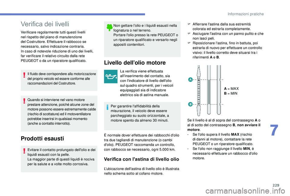 PEUGEOT 3008 2018  Manuale duso (in Italian) 229
Verifica dei livelli
Verificare regolarmente tutti questi livelli 
nel rispetto del piano di manutenzione 
del Costruttore. Effettuare il rabbocco se 
necessario, salvo indicazione contraria.
In c