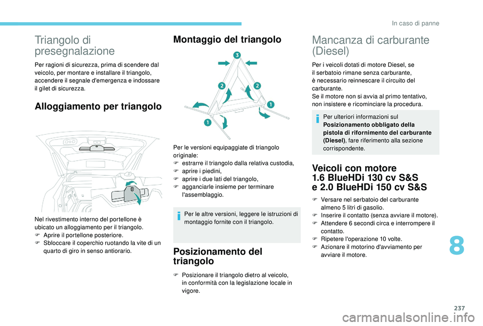 PEUGEOT 3008 2018  Manuale duso (in Italian) 237
Triangolo di 
presegnalazione
Per ragioni di sicurezza, prima di scendere dal 
veicolo, per montare e installare il triangolo, 
accendere il segnale d'emergenza e indossare 
il gilet di sicure