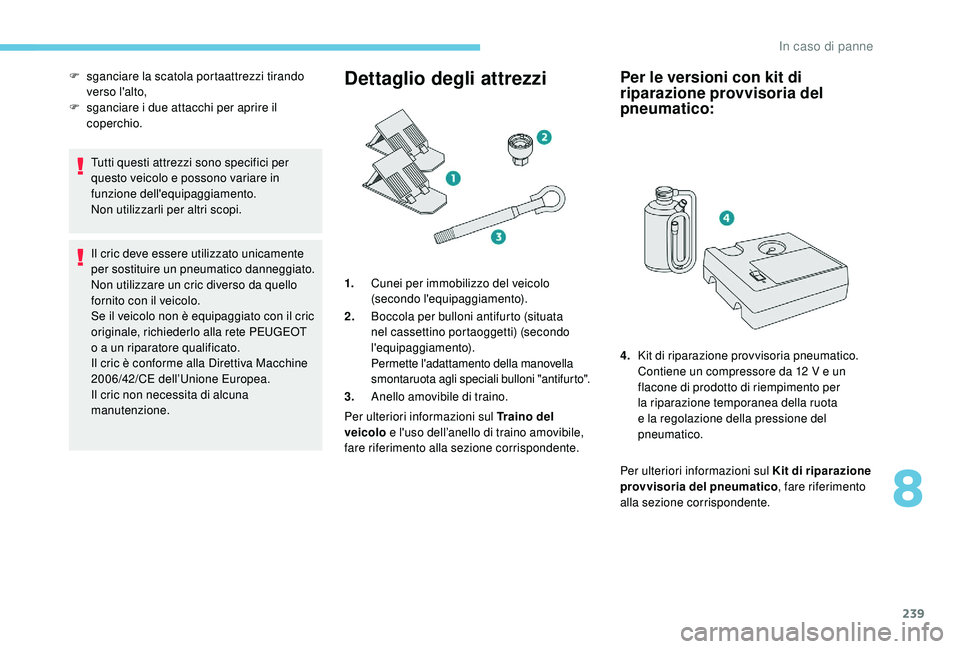 PEUGEOT 3008 2018  Manuale duso (in Italian) 239
Tutti questi attrezzi sono specifici per 
questo veicolo e possono variare in 
funzione dell'equipaggiamento.
Non utilizzarli per altri scopi.
Il cric deve essere utilizzato unicamente 
per so