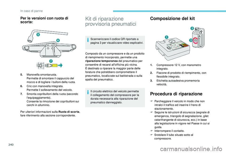 PEUGEOT 3008 2018  Manuale duso (in Italian) 240
Per ulteriori informazioni sulla Ruota di scor ta, 
fare riferimento alla sezione corrispondente.
Kit di riparazione 
provvisoria pneumatici
Scannerizzare il codice QR riportato a 
pagina 3 per vi