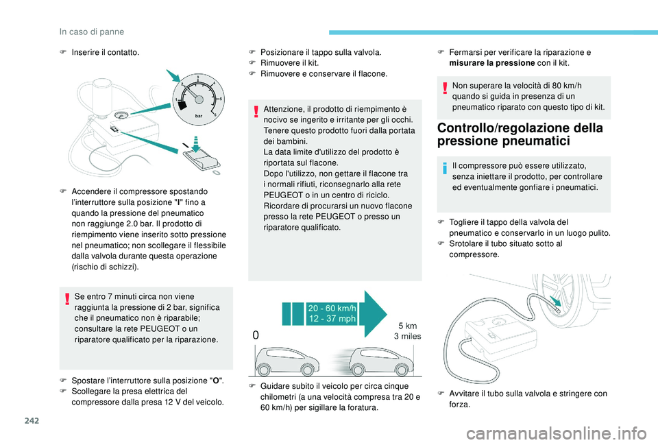 PEUGEOT 3008 2018  Manuale duso (in Italian) 242
F Inserire il contatto.Se entro 7 minuti circa non viene 
raggiunta la pressione di 2 bar, significa 
che il pneumatico non è riparabile; 
consultare la rete PEUGEOT o un 
riparatore qualificato 