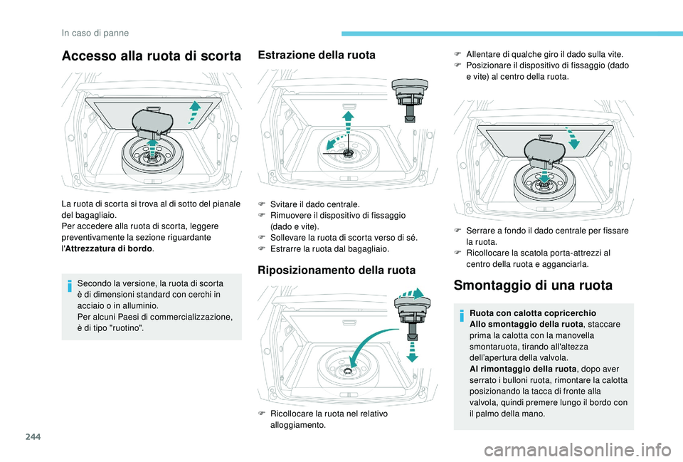 PEUGEOT 3008 2018  Manuale duso (in Italian) 244
Accesso alla ruota di scorta
La ruota di scorta si trova al di sotto del pianale 
del bagagliaio.
Per accedere alla ruota di scorta, leggere 
preventivamente la sezione riguardante 
l'Attrezza